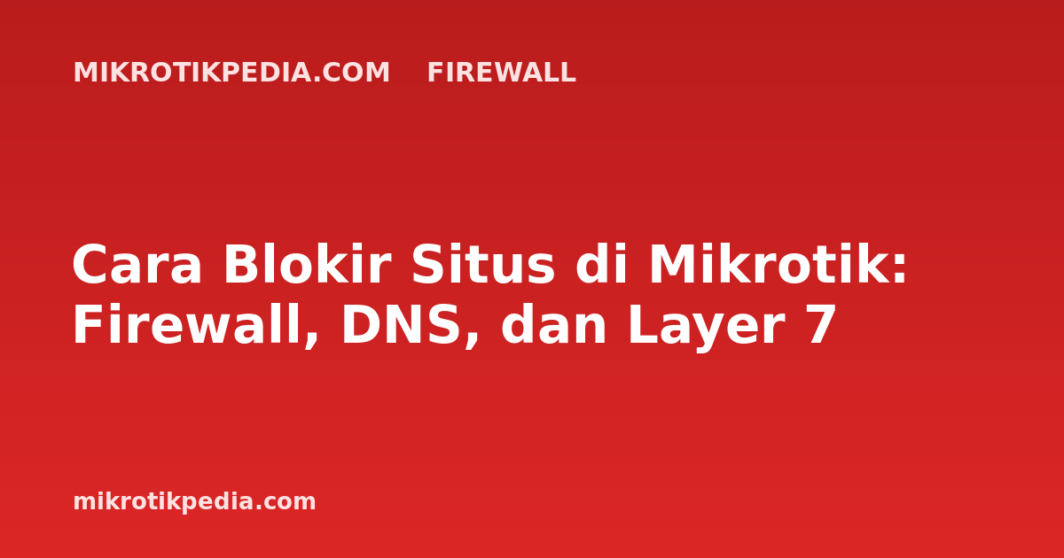 Cara Blokir Situs di Mikrotik: Firewall, DNS, dan Layer 7