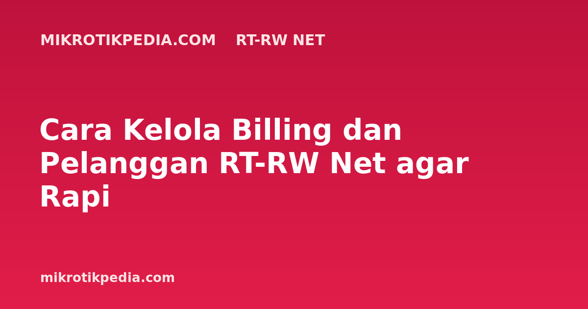 Cara Kelola Billing dan Pelanggan RT-RW Net agar Rapi