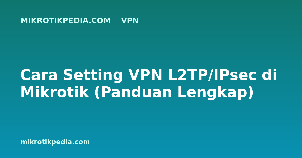 Cara Setting VPN L2TP/IPsec di Mikrotik (Panduan Lengkap)