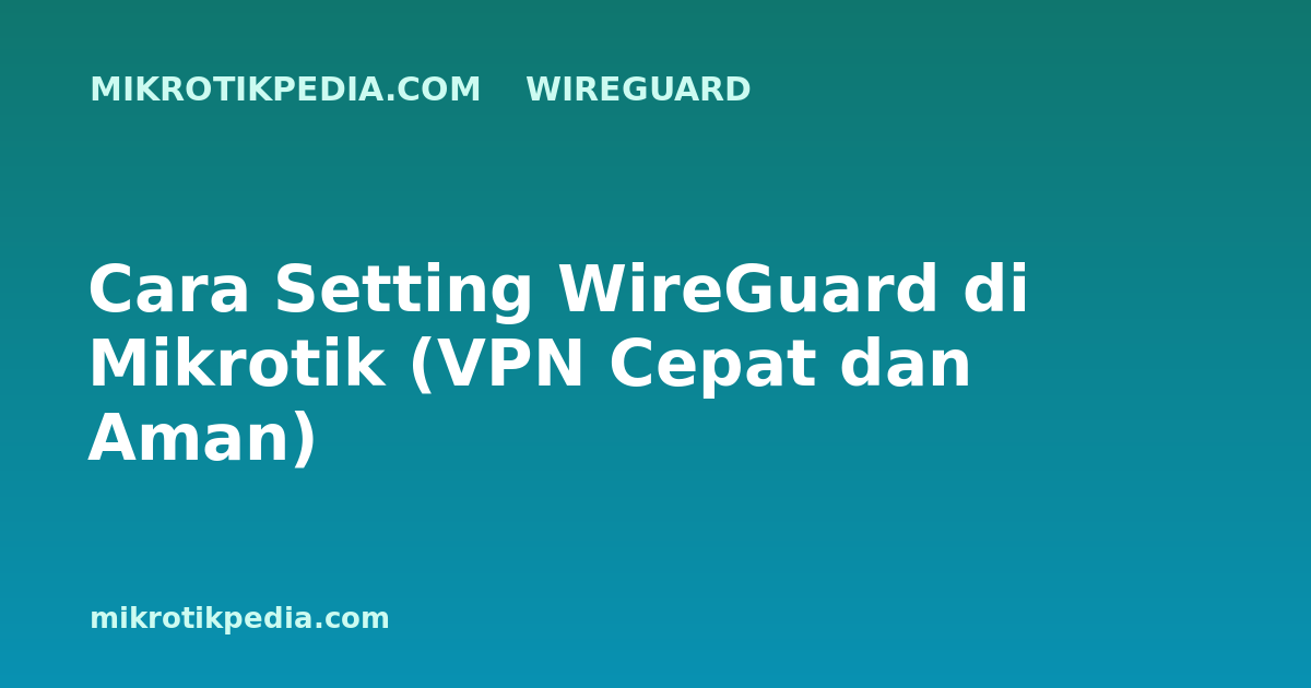 Cara Setting WireGuard di Mikrotik (VPN Cepat dan Aman)