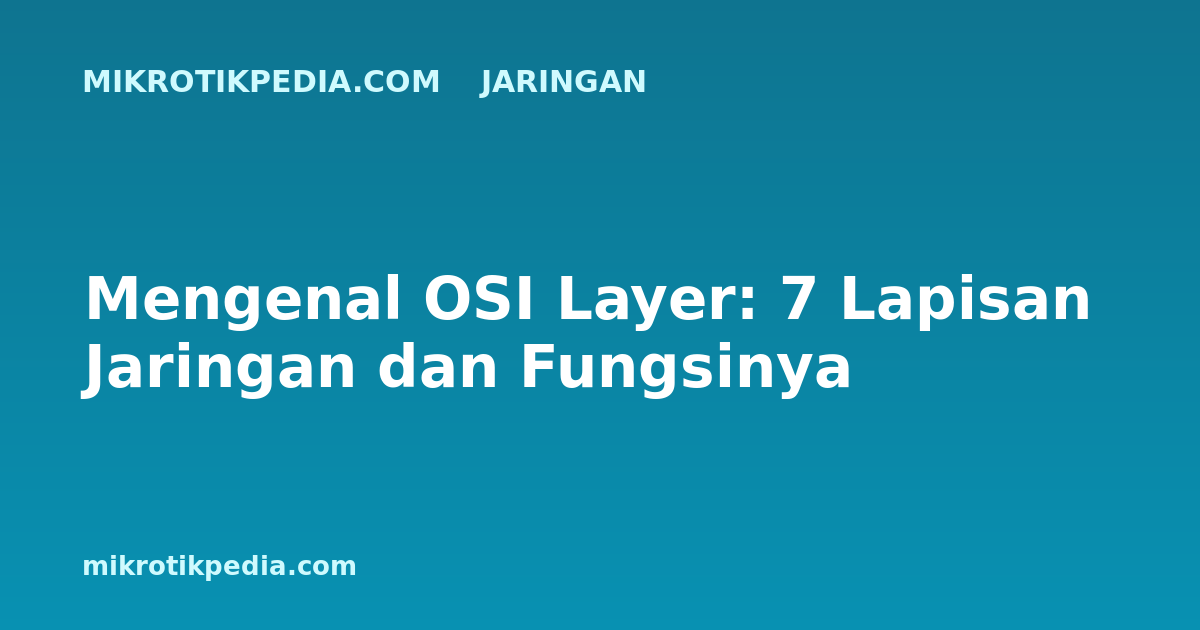 Mengenal OSI Layer: 7 Lapisan Jaringan dan Fungsinya