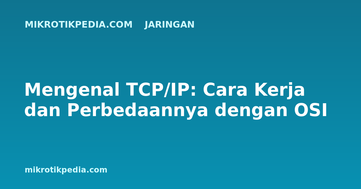Mengenal TCP/IP: Cara Kerja dan Perbedaannya dengan OSI